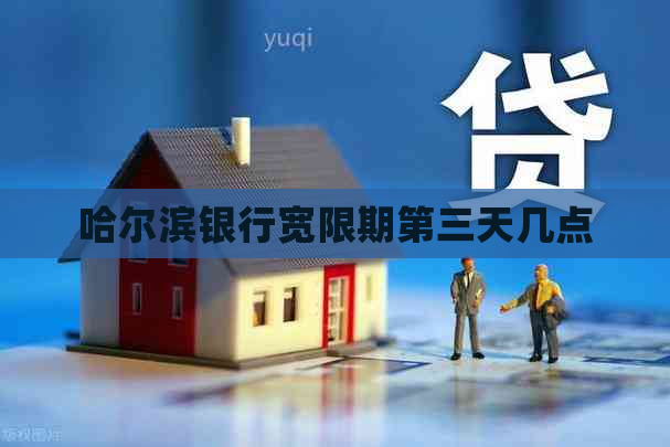 哈尔滨银行宽限期第三天几点