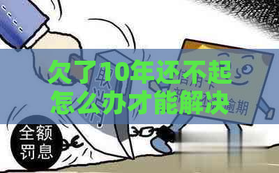 欠了10年还不起怎么办才能解决