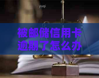 被邮储信用卡逾期了怎么办