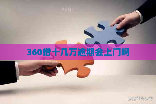 360借十几万逾期会上门吗