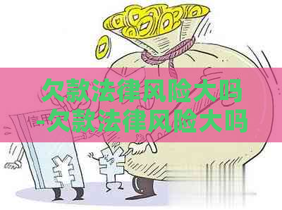 欠款法律风险大吗-欠款法律风险大吗知乎