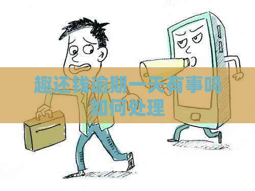 趣还钱逾期一天有事吗如何处理