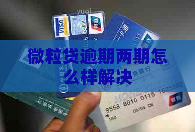 微粒贷逾期两期怎么样解决
