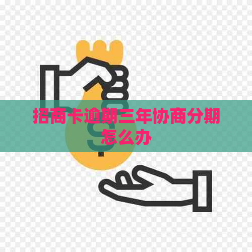 招商卡逾期三年协商分期怎么办