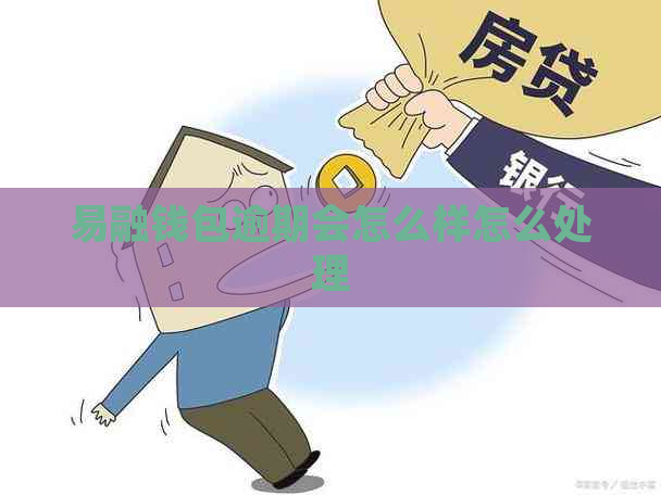 易融钱包逾期会怎么样怎么处理