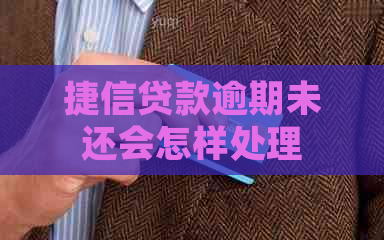 捷信贷款逾期未还会怎样处理