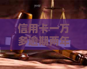 信用卡一万多逾期两年怎么办