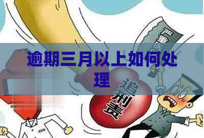 逾期三月以上如何处理