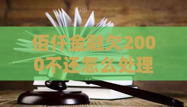 佰仟金融欠2000不还怎么处理