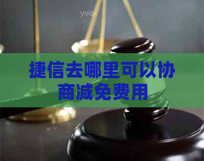 捷信去哪里可以协商减免费用