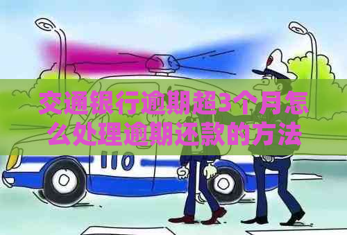 交通银行逾期超3个月怎么处理逾期还款的方法