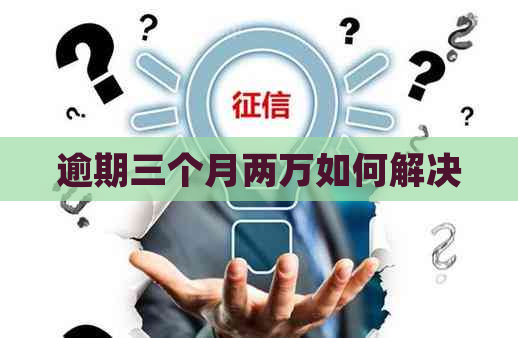 逾期三个月两万如何解决