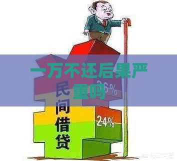 一万不还后果严重吗