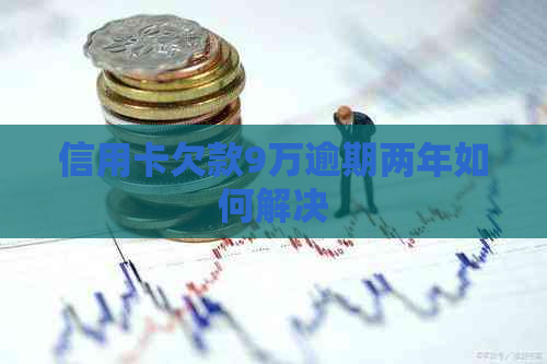 信用卡欠款9万逾期两年如何解决