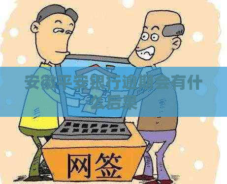 安徽平安银行逾期会有什么后果