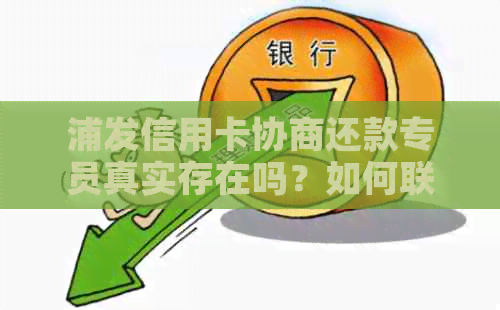 浦发信用卡协商还款专员真实存在吗？如何联系他们以进行还款协商？