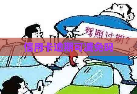 信用卡逾期可减免吗