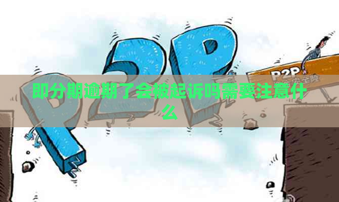即分期逾期了会被起诉吗需要注意什么