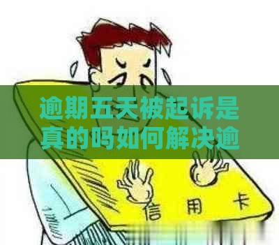 逾期五天被起诉是真的吗如何解决逾期问题