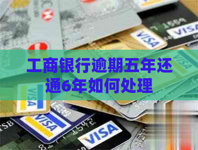 工商银行逾期五年还通6年如何处理