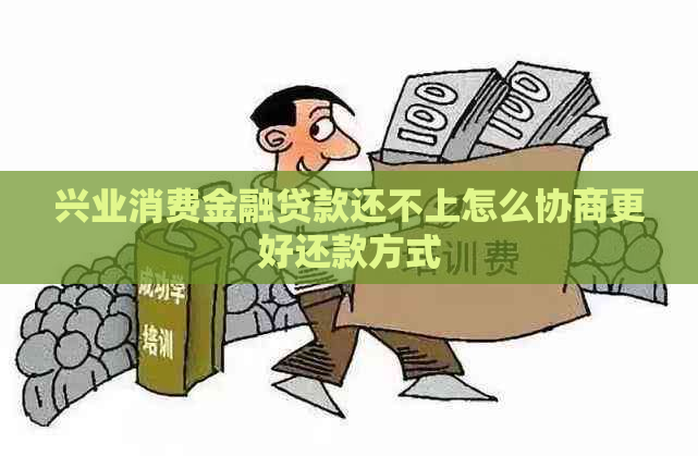 兴业消费金融贷款还不上怎么协商更好还款方式