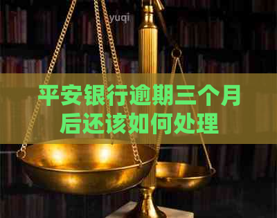 平安银行逾期三个月后还该如何处理