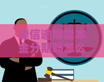 捷信逾期能本金分期吗怎么及相关解决方法