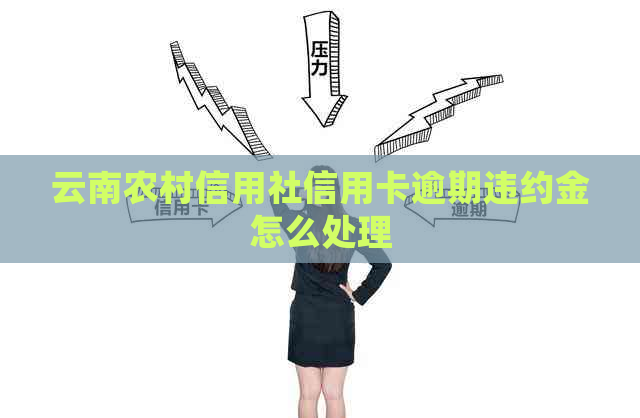 云南农村信用社信用卡逾期违约金怎么处理