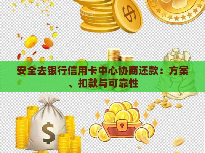 安全去银行信用卡中心协商还款：方案、扣款与可靠性