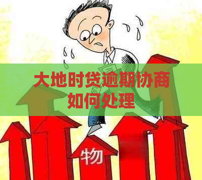 大地时贷逾期协商如何处理
