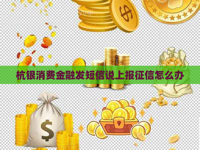 杭银消费金融发短信说上报怎么办