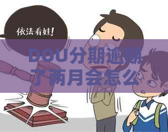 DOU分期逾期了两月会怎么样