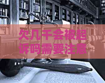 欠几千会被起诉吗需要注意哪些事项