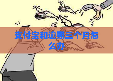 支付宝和逾期三个月怎么办