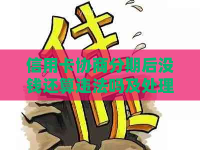 信用卡协商分期后没钱还算违法吗及处理方式