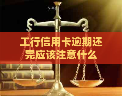 工行信用卡逾期还完应该注意什么
