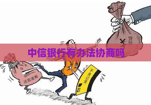 中信银行有办法协商吗