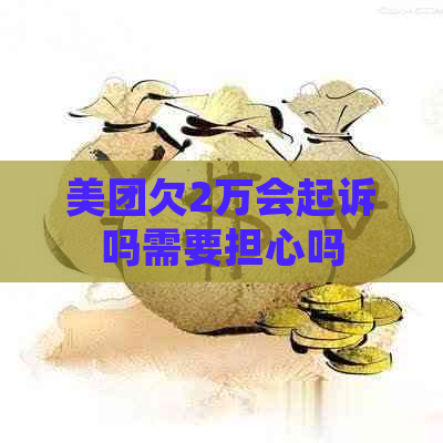 美团欠2万会起诉吗需要担心吗