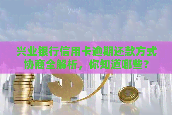 兴业银行信用卡逾期还款方式协商全解析，你知道哪些？