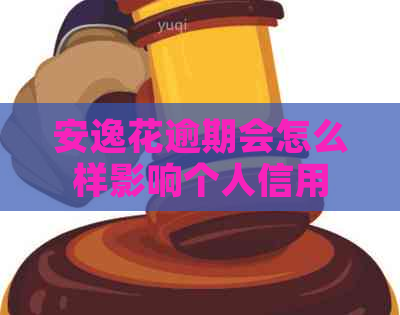 安逸花逾期会怎么样影响个人信用
