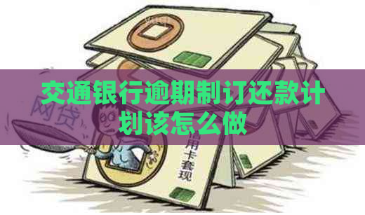 交通银行逾期制订还款计划该怎么做