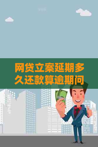 网贷立案延期多久还款算逾期问题解答