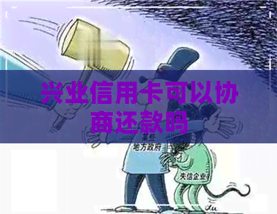 兴业信用卡可以协商还款吗