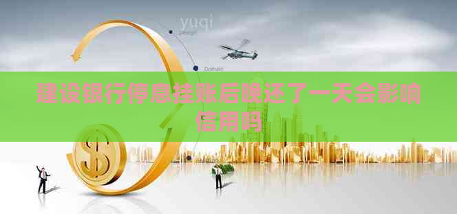 建设银行停息挂账后晚还了一天会影响信用吗