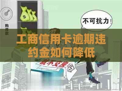 工商信用卡逾期违约金如何降低