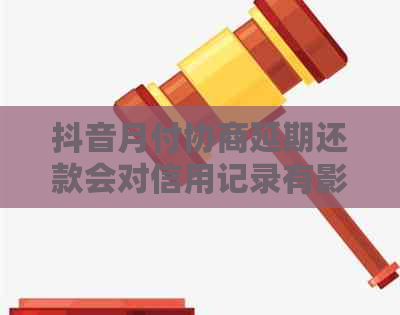 抖音月付协商延期还款会对信用记录有影响吗