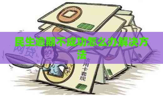 民生逾期不成功怎么办解决方法