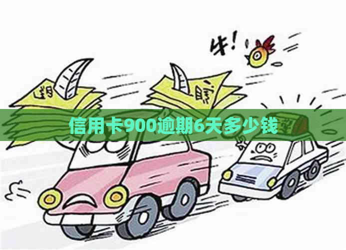 信用卡900逾期6天多少钱