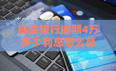 民生银行逾期4万多少利息怎么算