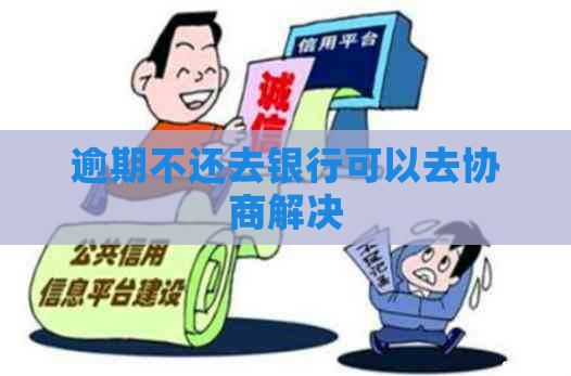 逾期不还去银行可以去协商解决